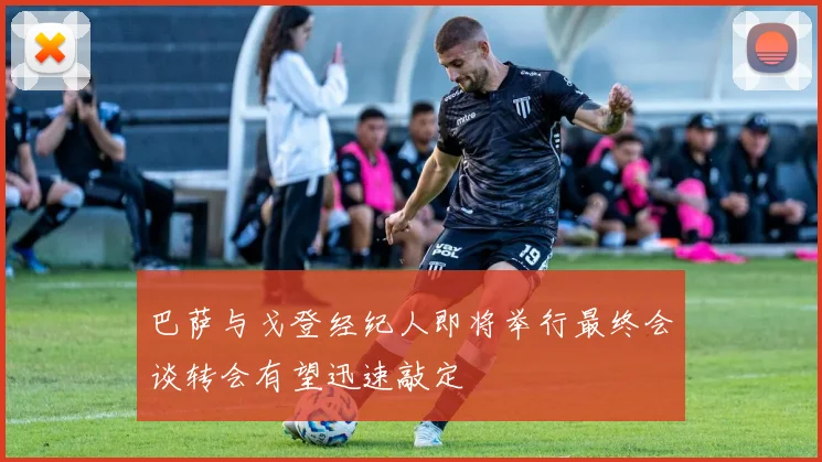 巴萨与戈登经纪人即将举行最终会谈转会有望迅速敲定