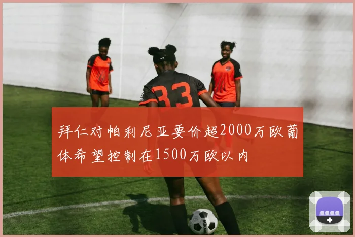 拜仁对帕利尼亚要价超2000万欧葡体希望控制在1500万欧以内