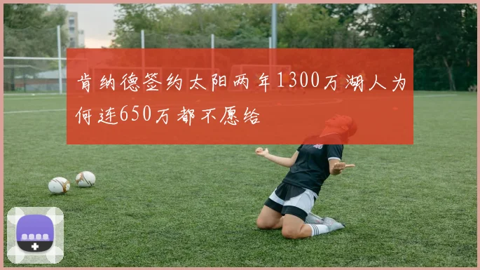 肯纳德签约太阳两年1300万湖人为何连650万都不愿给