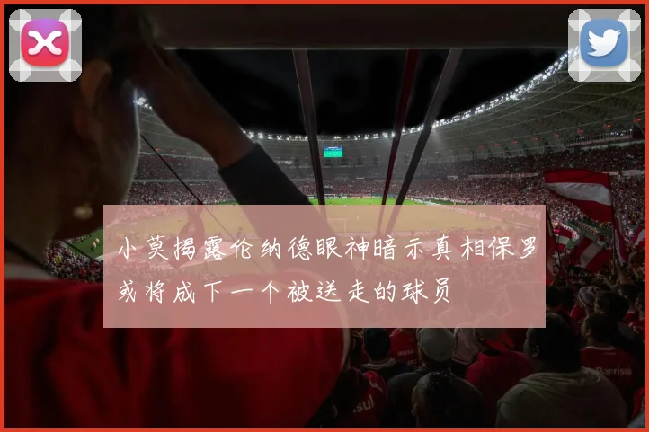 小莫揭露伦纳德眼神暗示真相保罗或将成下一个被送走的球员