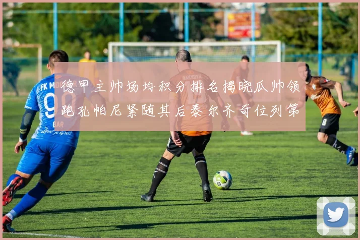 德甲主帅场均积分排名揭晓瓜帅领跑孔帕尼紧随其后泰尔齐奇位列第六