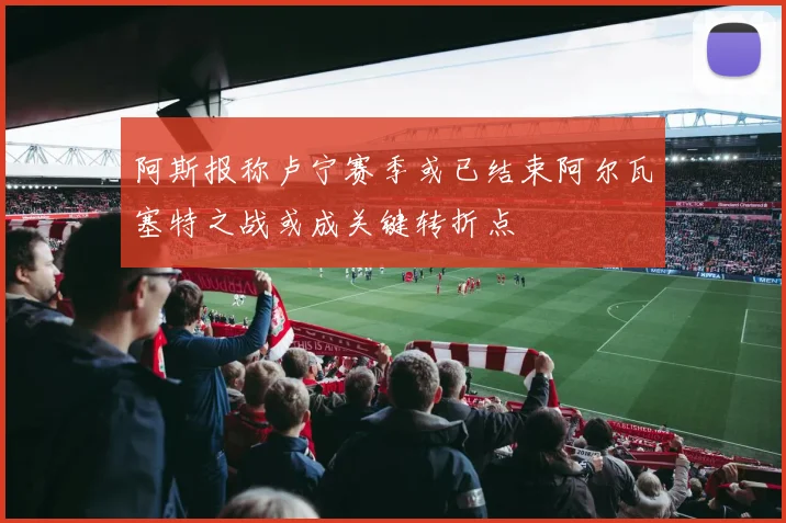 阿斯报称卢宁赛季或已结束阿尔瓦塞特之战或成关键转折点