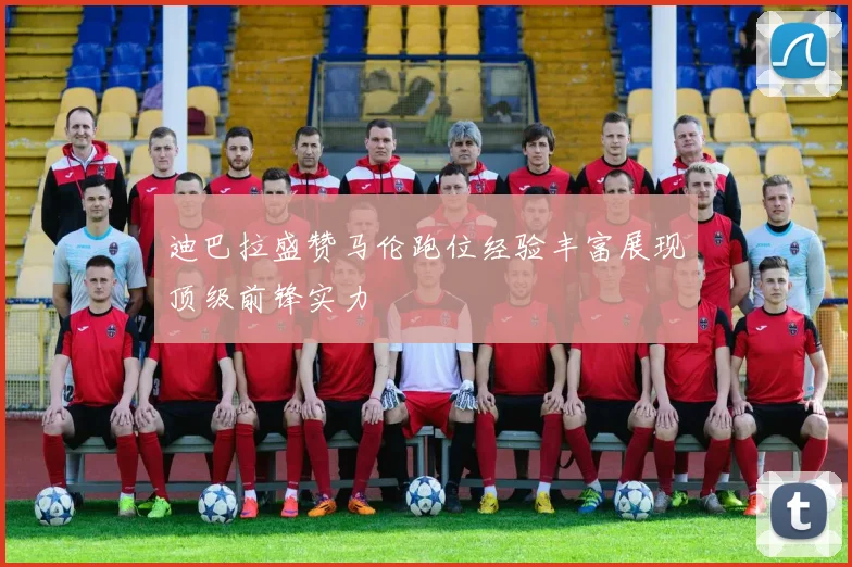 迪巴拉盛赞马伦跑位经验丰富展现顶级前锋实力