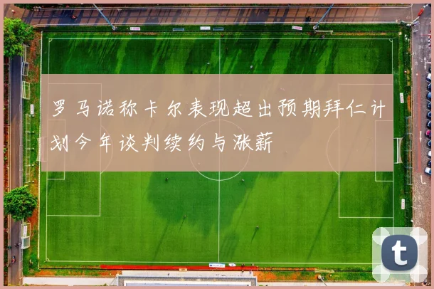 罗马诺称卡尔表现超出预期拜仁计划今年谈判续约与涨薪