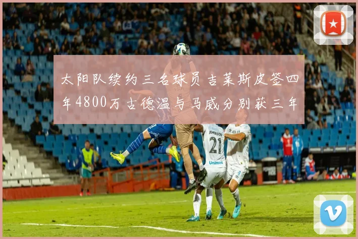 太阳队续约三名球员吉莱斯皮签四年4800万古德温与马威分别获三年合同