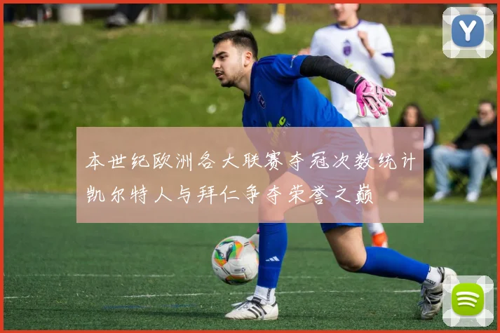 本世纪欧洲各大联赛夺冠次数统计凯尔特人与拜仁争夺荣誉之巅